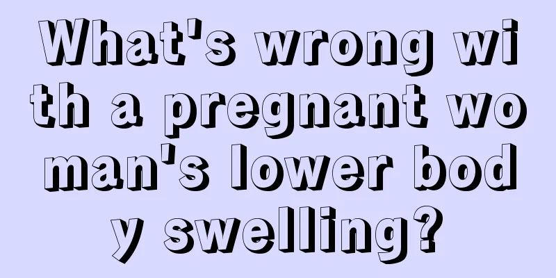 What's wrong with a pregnant woman's lower body swelling?