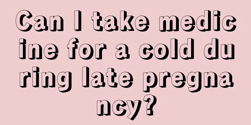 Can I take medicine for a cold during late pregnancy?