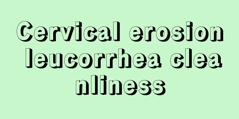 Cervical erosion leucorrhea cleanliness