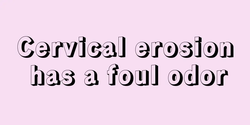 Cervical erosion has a foul odor