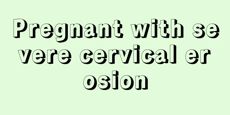 Pregnant with severe cervical erosion