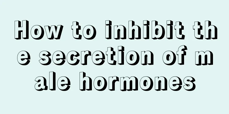 How to inhibit the secretion of male hormones