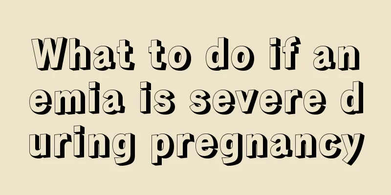 What to do if anemia is severe during pregnancy