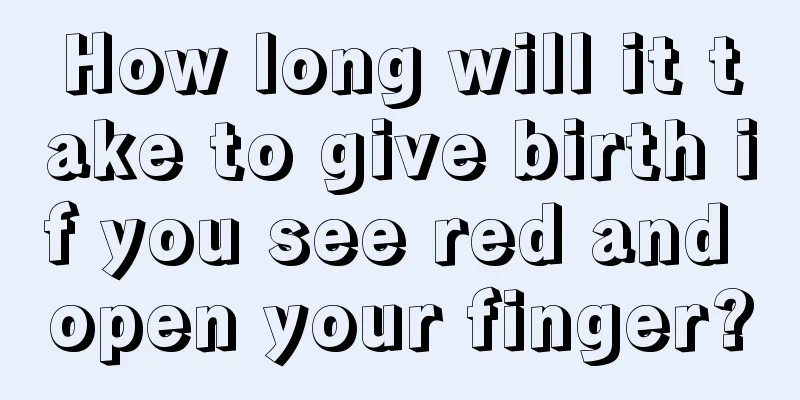 How long will it take to give birth if you see red and open your finger?