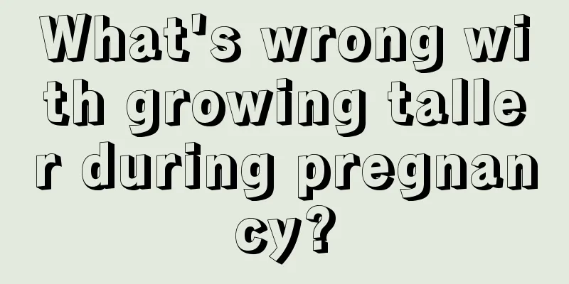 What's wrong with growing taller during pregnancy?