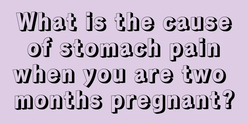 What is the cause of stomach pain when you are two months pregnant?