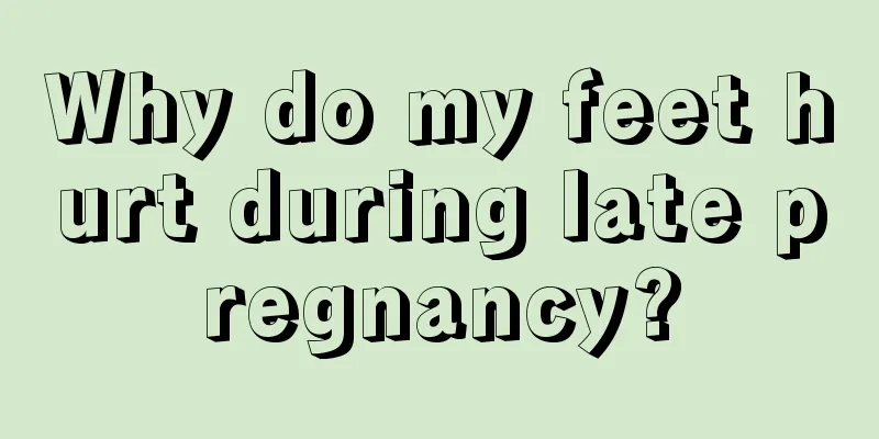 Why do my feet hurt during late pregnancy?