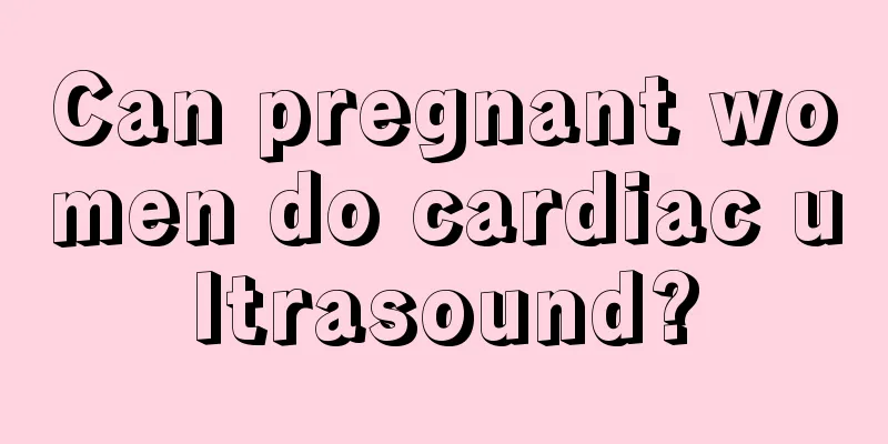 Can pregnant women do cardiac ultrasound?