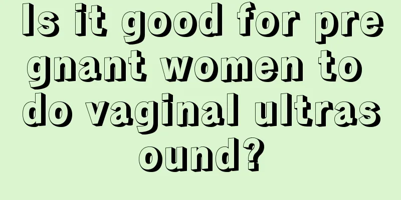 Is it good for pregnant women to do vaginal ultrasound?