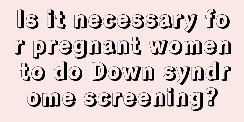 Is it necessary for pregnant women to do Down syndrome screening?