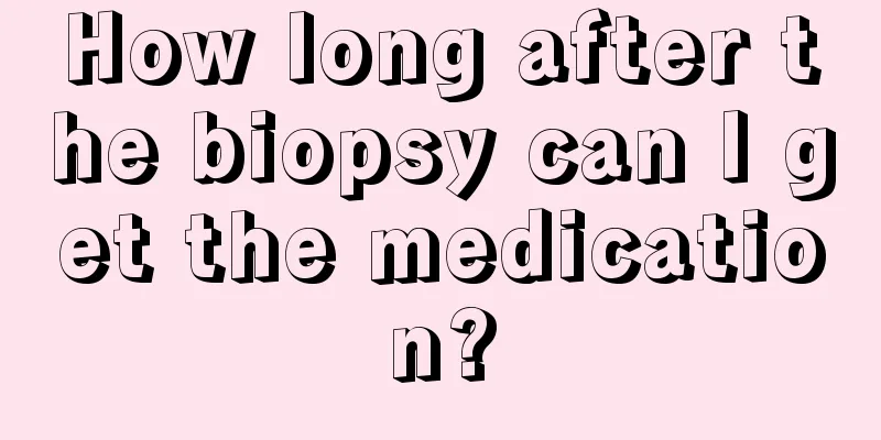 How long after the biopsy can I get the medication?