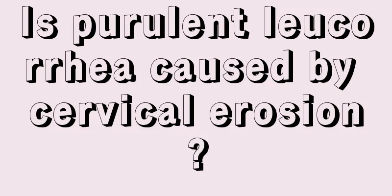 Is purulent leucorrhea caused by cervical erosion?