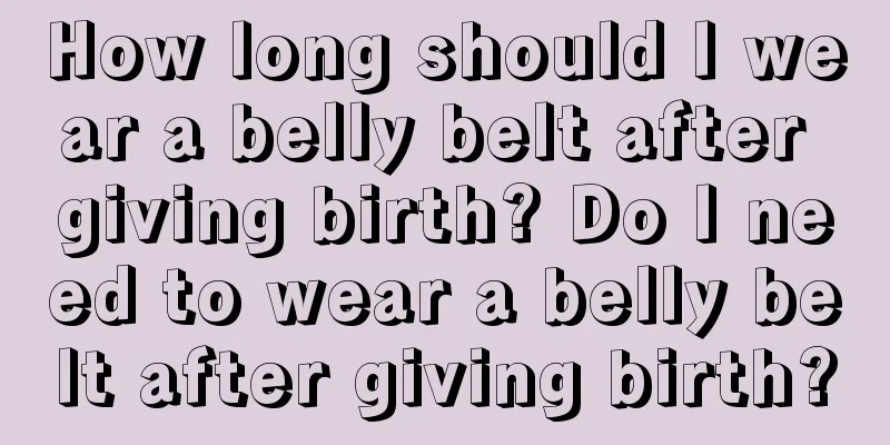 How long should I wear a belly belt after giving birth? Do I need to wear a belly belt after giving birth?