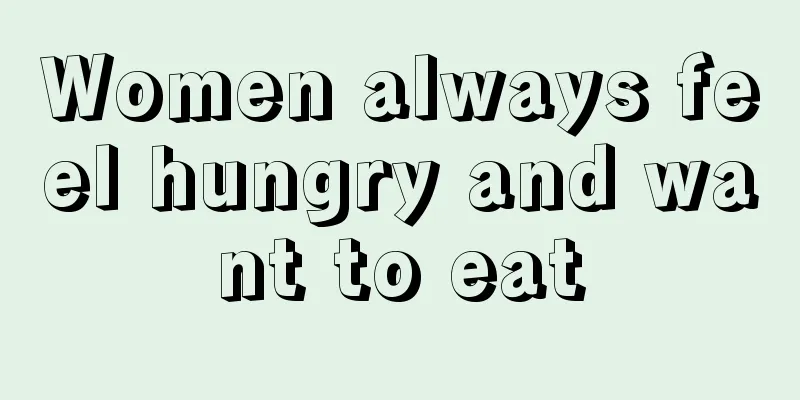 Women always feel hungry and want to eat