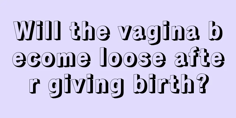 Will the vagina become loose after giving birth?