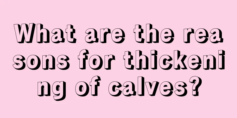 What are the reasons for thickening of calves?