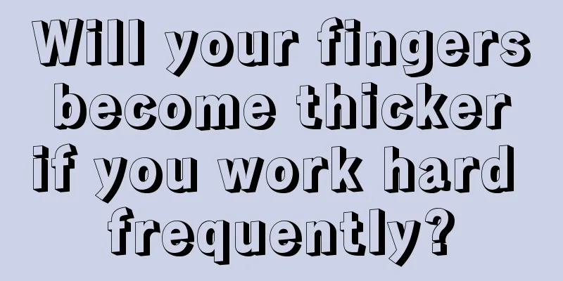 Will your fingers become thicker if you work hard frequently?