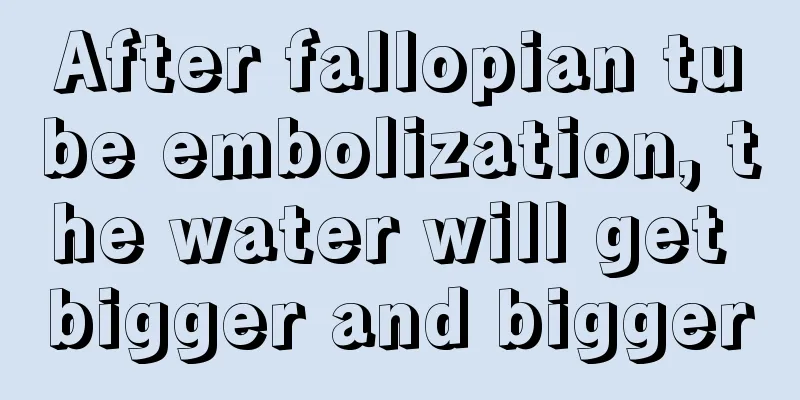 After fallopian tube embolization, the water will get bigger and bigger