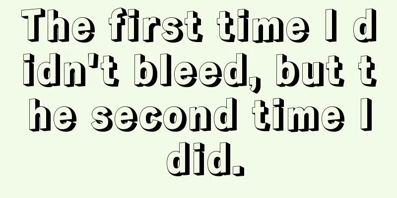 The first time I didn't bleed, but the second time I did.