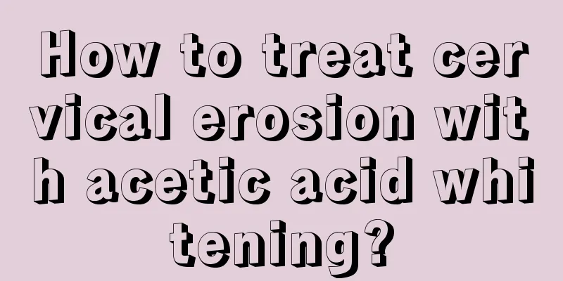 How to treat cervical erosion with acetic acid whitening?