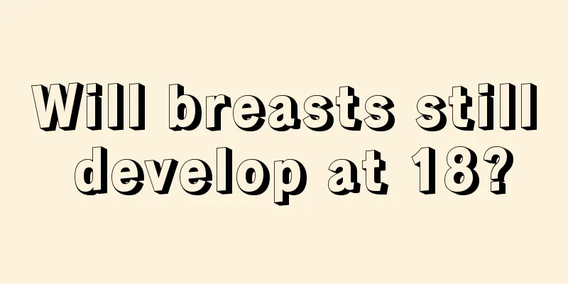 Will breasts still develop at 18?