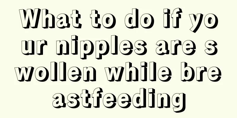 What to do if your nipples are swollen while breastfeeding