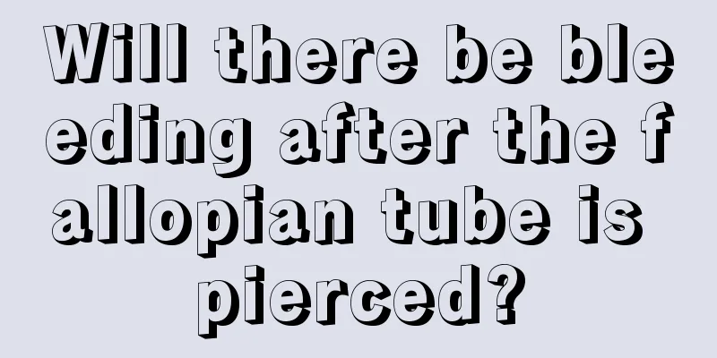 Will there be bleeding after the fallopian tube is pierced?