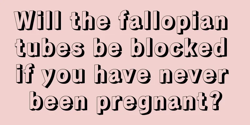 Will the fallopian tubes be blocked if you have never been pregnant?