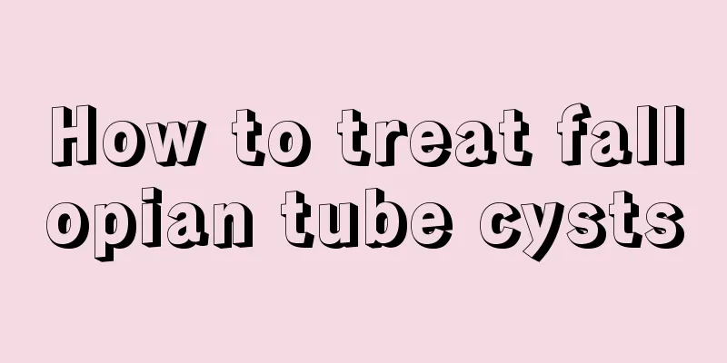 How to treat fallopian tube cysts