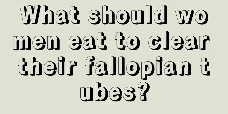 What should women eat to clear their fallopian tubes?