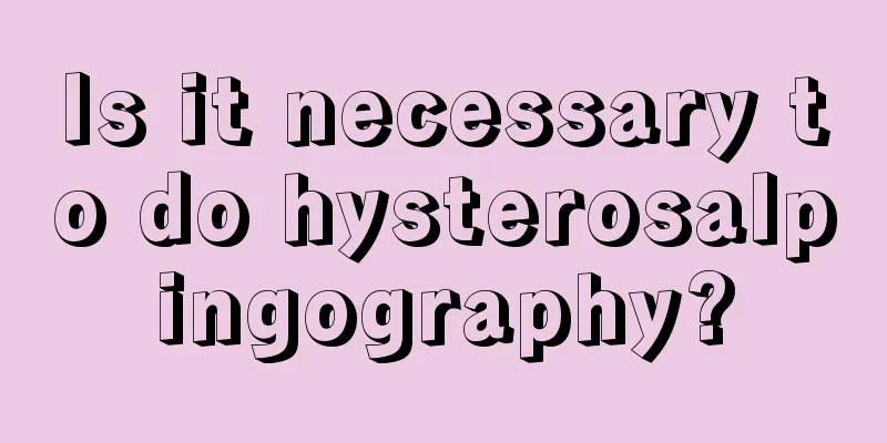 Is it necessary to do hysterosalpingography?