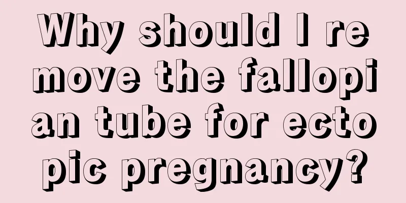 Why should I remove the fallopian tube for ectopic pregnancy?