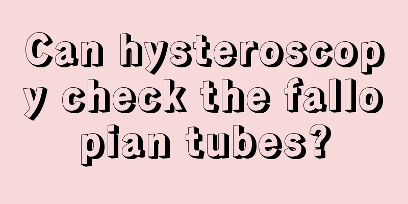 Can hysteroscopy check the fallopian tubes?