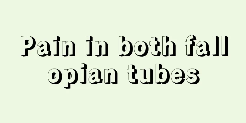 Pain in both fallopian tubes