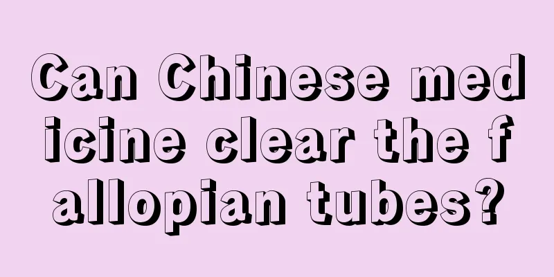 Can Chinese medicine clear the fallopian tubes?