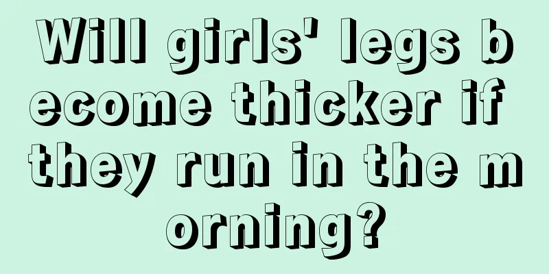 Will girls' legs become thicker if they run in the morning?