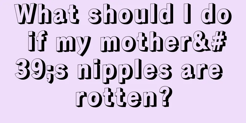 What should I do if my mother's nipples are rotten?