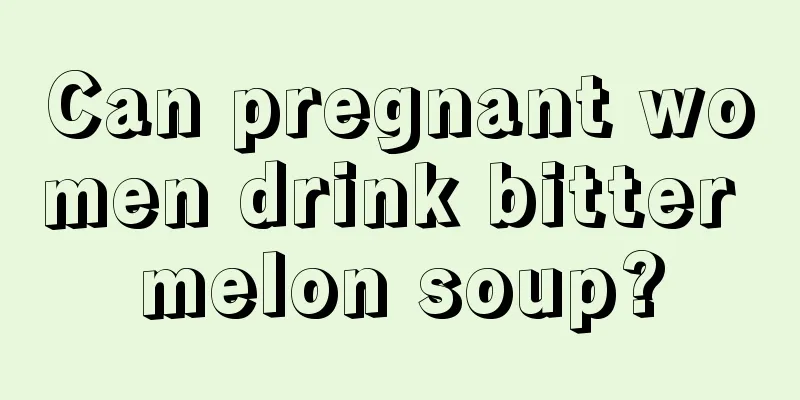 Can pregnant women drink bitter melon soup?