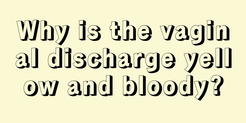 Why is the vaginal discharge yellow and bloody?