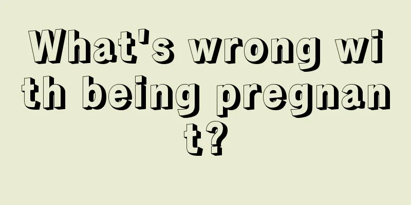 What's wrong with being pregnant?