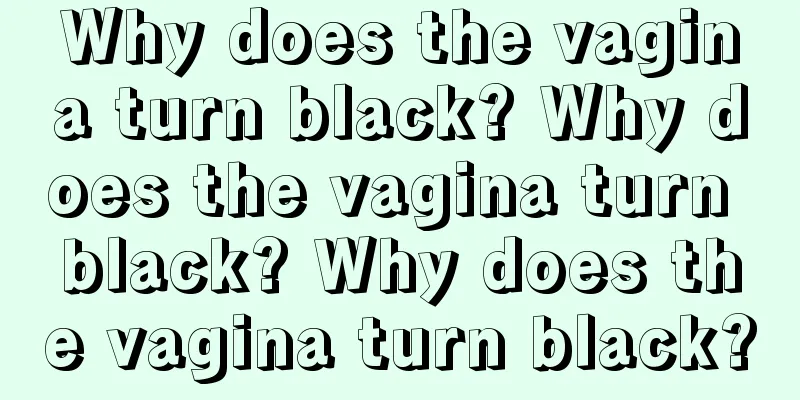 Why does the vagina turn black? Why does the vagina turn black? Why does the vagina turn black?