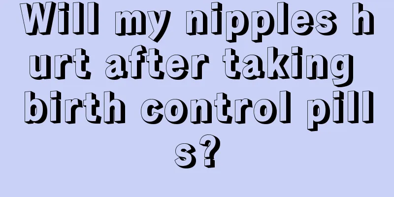 Will my nipples hurt after taking birth control pills?