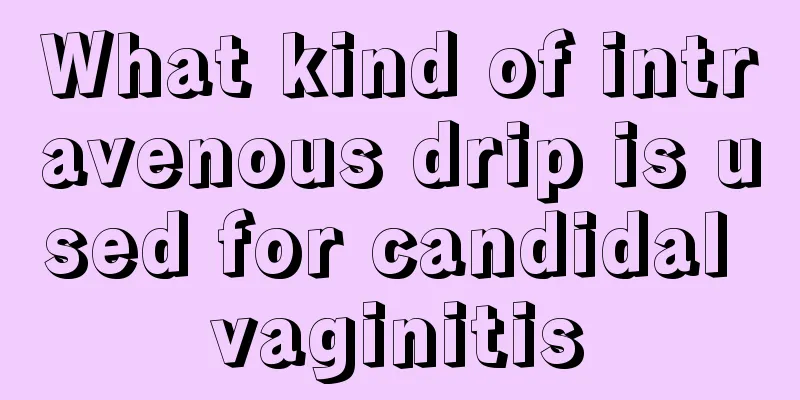 What kind of intravenous drip is used for candidal vaginitis