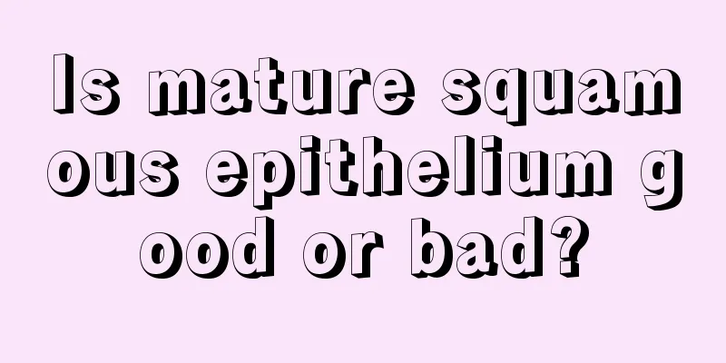 Is mature squamous epithelium good or bad?