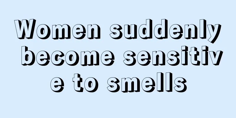 Women suddenly become sensitive to smells