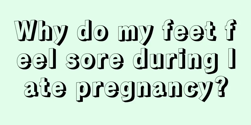 Why do my feet feel sore during late pregnancy?