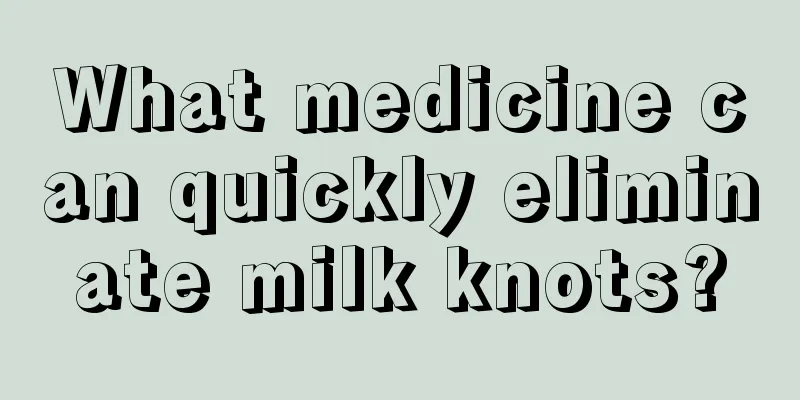 What medicine can quickly eliminate milk knots?