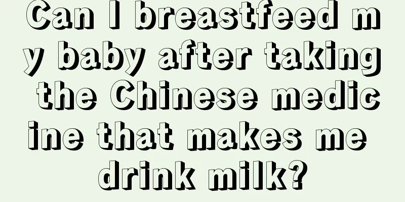 Can I breastfeed my baby after taking the Chinese medicine that makes me drink milk?