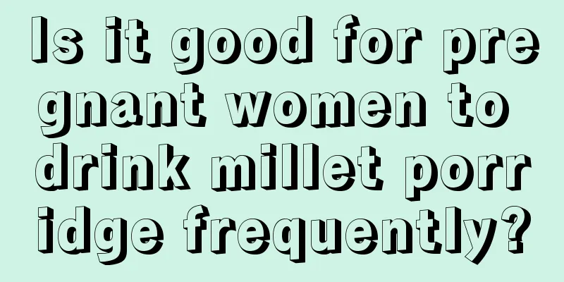 Is it good for pregnant women to drink millet porridge frequently?