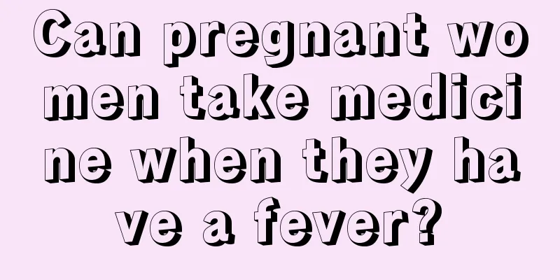 Can pregnant women take medicine when they have a fever?